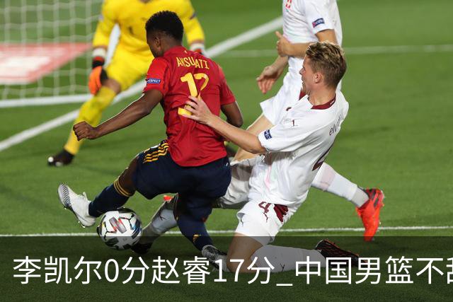 李凯尔0分赵睿17分 中国男篮不敌塞尔维亚