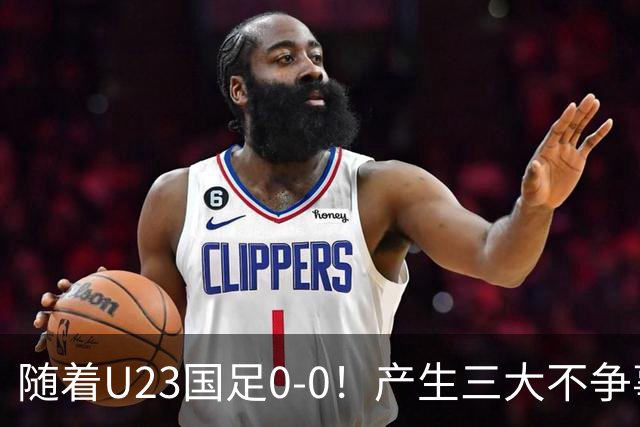 随着U23国足0-0！产生三大不争事实！不是李昊，最大功臣是他